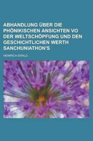 Cover of Abhandlung Uber Die Phonikischen Ansichten Vo Der Weltschopfung Und Den Geschichtlichen Werth Sanchuniathon's