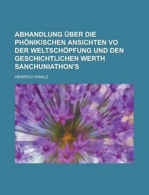 Book cover for Abhandlung Uber Die Phonikischen Ansichten Vo Der Weltschopfung Und Den Geschichtlichen Werth Sanchuniathon's