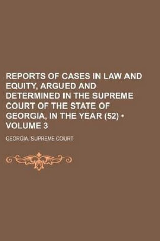 Cover of Reports of Cases in Law and Equity, Argued and Determined in the Supreme Court of the State of Georgia, in the Year (52) (Volume 3)