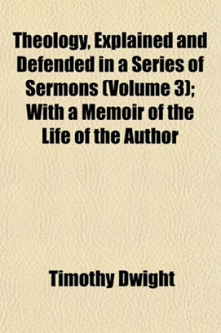 Cover of Theology, Explained and Defended in a Series of Sermons (Volume 3); With a Memoir of the Life of the Author