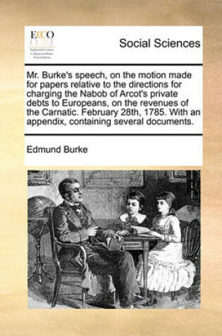 Cover of Mr. Burke's Speech, on the Motion Made for Papers Relative to the Directions for Charging the Nabob of Arcot's Private Debts to Europeans, on the Revenues of the Carnatic. February 28th, 1785. with an Appendix, Containing Several Documents.