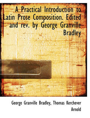 Book cover for A Practical Introduction to Latin Prose Composition. Edited and REV. by George Granville Bradley