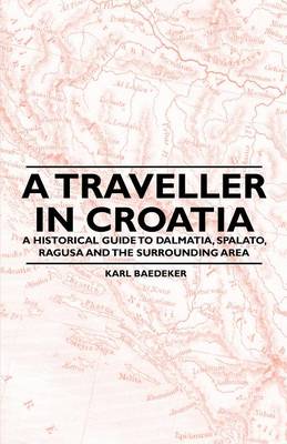 Book cover for A Traveller in Croatia - A Historical Guide to Dalmatia, Spalato, Ragusa and the Surrounding Area