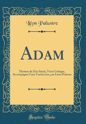 Book cover for Adam: Mystere du Xiie Siecle; Texte Critique, Accompagné d'une Traduction, par Léon Palustre (Classic Reprint)