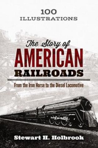 Cover of The Story of American Railroads: From the Iron Horse to the Diesel Locomotive