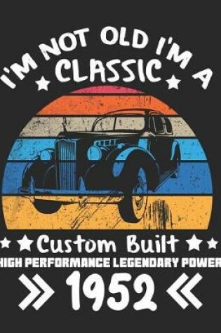 Cover of I'm Not Old I'm a Classic Custom Built High Performance Legendary Power 1952