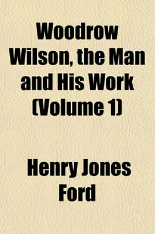 Cover of Woodrow Wilson, the Man and His Work (Volume 1)