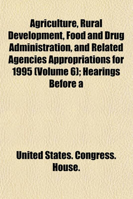 Book cover for Agriculture, Rural Development, Food and Drug Administration, and Related Agencies Appropriations for 1995 (Volume 6); Hearings Before a