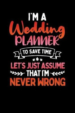 Cover of I'm A Wedding Planner to Save Time Let's Just Assume That I'm Never Wrong