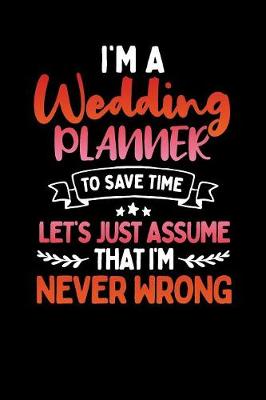 Book cover for I'm A Wedding Planner to Save Time Let's Just Assume That I'm Never Wrong