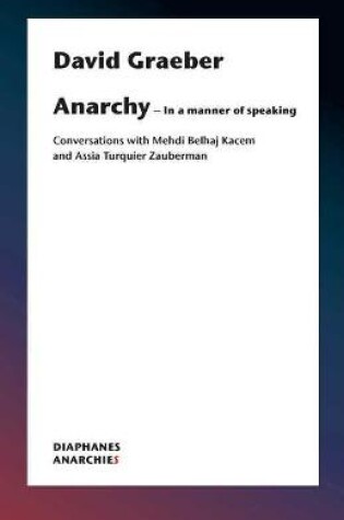 Cover of Anarchy–In a Manner of Speaking – Conversations with Mehdi Belhaj Kacem, Nika Dubrovsky, and Assia Turquier–Zauberman