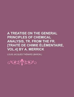 Book cover for A Treatise on the General Principles of Chemical Analysis, Tr. from the Fr. [Traite de Chimie Elementaire, Vol.4] by A. Merrick