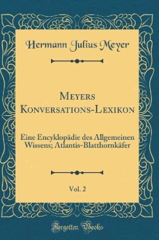 Cover of Meyers Konversations-Lexikon, Vol. 2: Eine Encyklopädie des Allgemeinen Wissens; Atlantis-Blatthornkäfer (Classic Reprint)