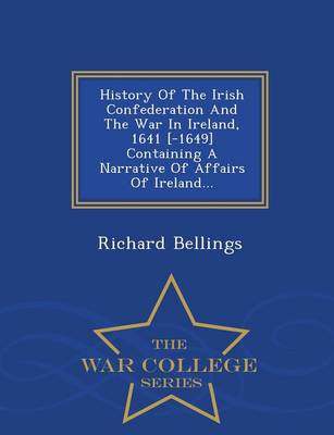 Book cover for History of the Irish Confederation and the War in Ireland, 1641 [-1649] Containing a Narrative of Affairs of Ireland... - War College Series