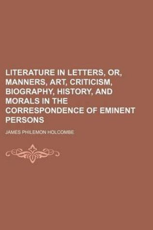 Cover of Literature in Letters, Or, Manners, Art, Criticism, Biography, History, and Morals in the Correspondence of Eminent Persons