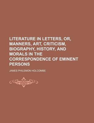 Book cover for Literature in Letters, Or, Manners, Art, Criticism, Biography, History, and Morals in the Correspondence of Eminent Persons