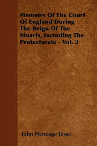 Cover of Memoirs Of The Court Of England During The Reign Of The Stuarts, Including The Protectorate - Vol. 3