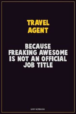 Cover of Travel Agent, Because Freaking Awesome Is Not An Official Job Title