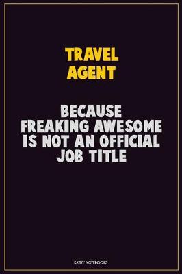 Book cover for Travel Agent, Because Freaking Awesome Is Not An Official Job Title