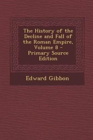 Cover of The History of the Decline and Fall of the Roman Empire, Volume 8 - Primary Source Edition