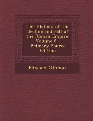 Book cover for The History of the Decline and Fall of the Roman Empire, Volume 8 - Primary Source Edition