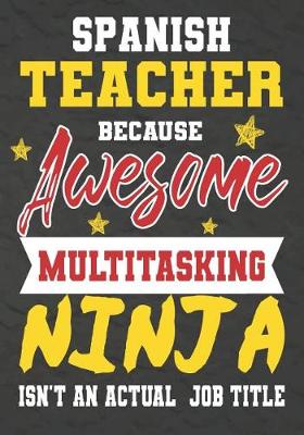 Book cover for Spanish Teacher Because Awesome Multitasking Ninja Isn't An Actual Job Title