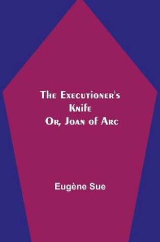 Cover of The Executioner's Knife; Or, Joan of Arc