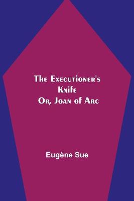 Book cover for The Executioner's Knife; Or, Joan of Arc