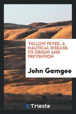 Cover of Yellow Fever, a Nautical Disease; Its Origin and Prevention