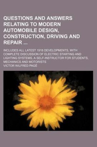 Cover of Questions and Answers Relating to Modern Automobile Design, Construction, Driving and Repair; Includes All Latest 1918 Developments, with Complete Discussion of Electric Starting and Lighting Systems, a Self-Instructor for Students, Mechanics and Motoris