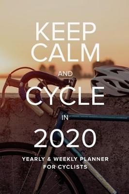 Book cover for Keep Calm And Cycle In 2020 Yearly And Weekly Planner For Cyclists