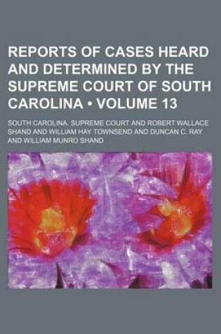 Cover of Reports of Cases Heard and Determined by the Supreme Court of South Carolina (Volume 13)