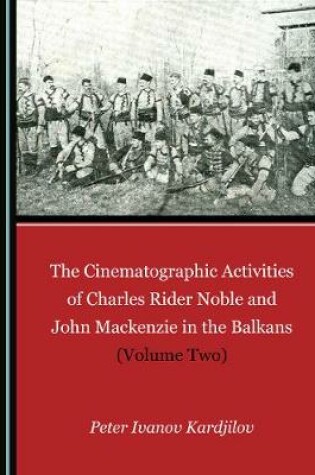 Cover of The Cinematographic Activities of Charles Rider Noble and John Mackenzie in the Balkans (Volume Two)