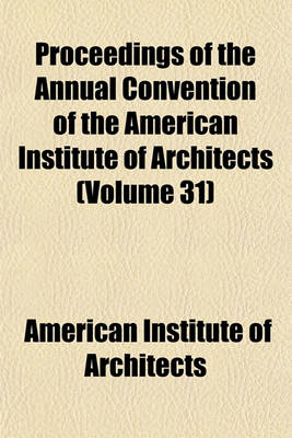 Book cover for Proceedings of the Annual Convention of the American Institute of Architects Volume 31