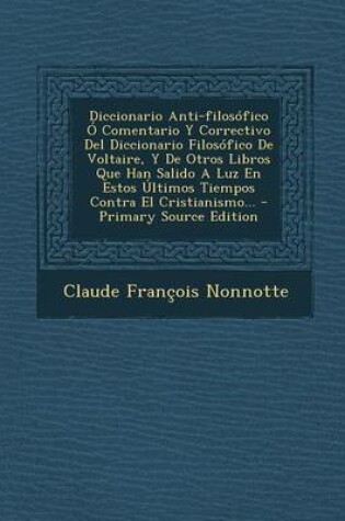 Cover of Diccionario Anti-Filosofico O Comentario y Correctivo del Diccionario Filosofico de Voltaire, y de Otros Libros Que Han Salido a Luz En Estos Ultimos