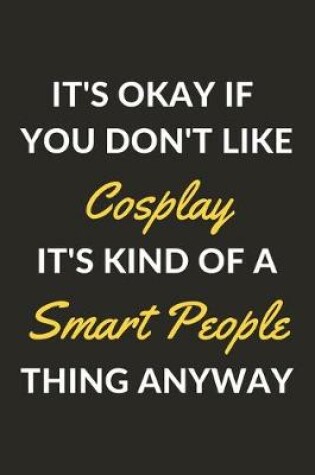 Cover of It's Okay If You Don't Like Cosplay It's Kind Of A Smart People Thing Anyway