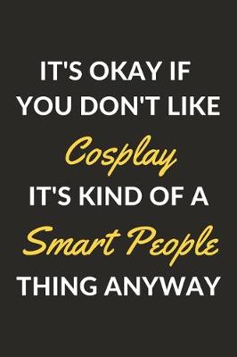 Book cover for It's Okay If You Don't Like Cosplay It's Kind Of A Smart People Thing Anyway