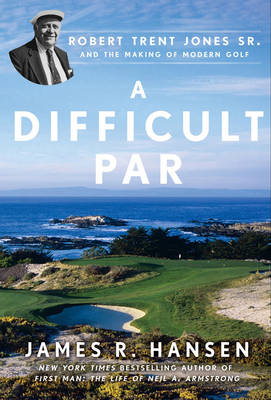 Book cover for A Difficult Par: Robert Trent Jones Sr. And The Making Of Modern Golf,