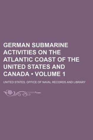 Cover of German Submarine Activities on the Atlantic Coast of the United States and Canada (Volume 1)