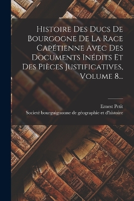 Book cover for Histoire Des Ducs De Bourgogne De La Race Capétienne Avec Des Documents Inédits Et Des Pièces Justificatives, Volume 8...