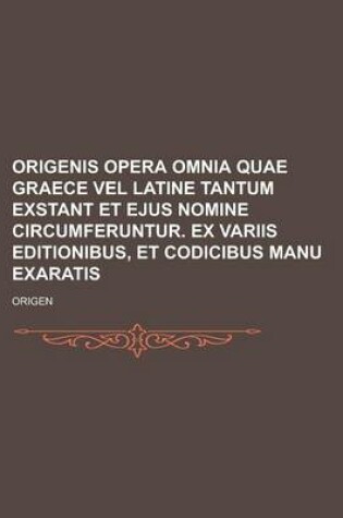 Cover of Origenis Opera Omnia Quae Graece Vel Latine Tantum Exstant Et Ejus Nomine Circumferuntur. Ex Variis Editionibus, Et Codicibus Manu Exaratis