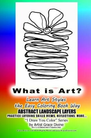 Cover of What is Art? Learn Art Styles the Easy Coloring Book Way ABSTRACT LANDSCAPE LAYERS PRACTICE LAYERING SKILLS VIEWS, REFLECTIONS, MORE... I Draw You Color Series