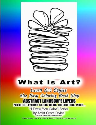 Book cover for What is Art? Learn Art Styles the Easy Coloring Book Way ABSTRACT LANDSCAPE LAYERS PRACTICE LAYERING SKILLS VIEWS, REFLECTIONS, MORE... I Draw You Color Series