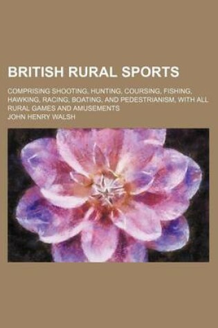 Cover of British Rural Sports; Comprising Shooting, Hunting, Coursing, Fishing, Hawking, Racing, Boating, and Pedestrianism, with All Rural Games and Amusements