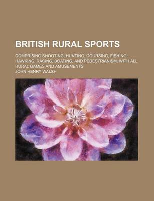 Book cover for British Rural Sports; Comprising Shooting, Hunting, Coursing, Fishing, Hawking, Racing, Boating, and Pedestrianism, with All Rural Games and Amusements