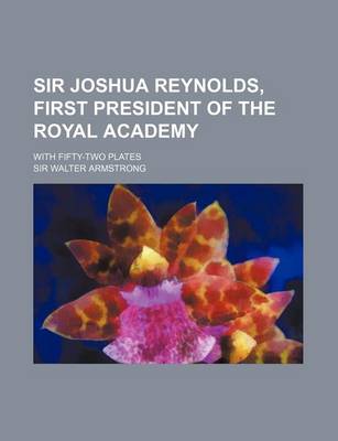 Book cover for Sir Joshua Reynolds, First President of the Royal Academy; With Fifty-Two Plates