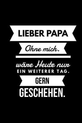 Book cover for Lieber Papa Ohne mich ware heute nur ein weiterer Tag. Gern geschehen.