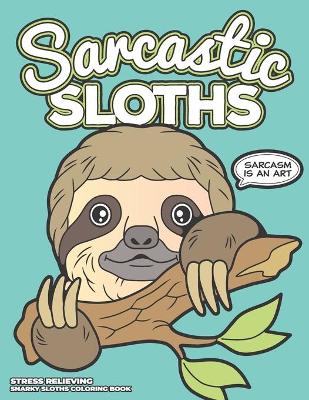 Cover of Sarcastic Sloths - Stress Relieving Snarky Sloth Coloring Book