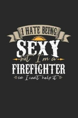 Cover of I Hate Being Sexy But I'm a Firefighter So I Can't Help It