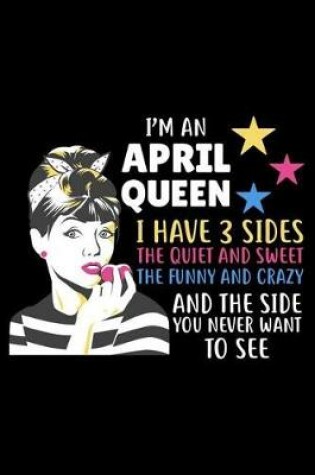 Cover of I'm an April Queen I Have 3 Sides the Quiet and Sweet the Funny and Crazy and the Side You Never Want to See